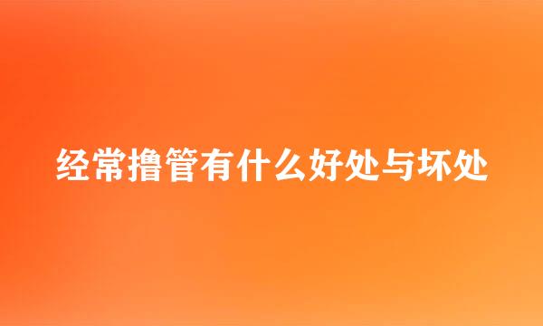 经常撸管有什么好处与坏处