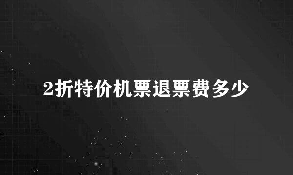 2折特价机票退票费多少