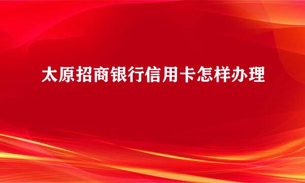 太原招商银行信用卡怎样办理