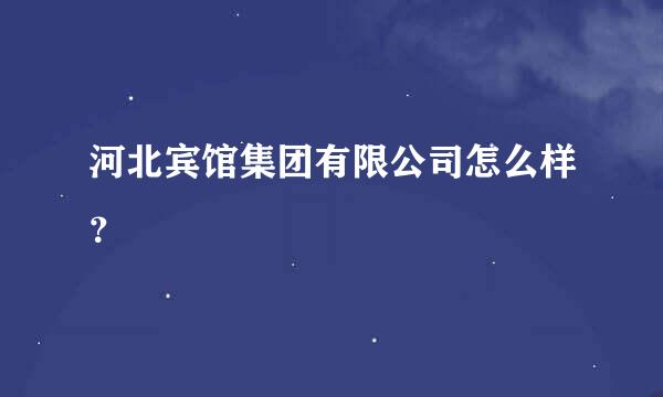 河北宾馆集团有限公司怎么样？