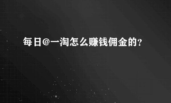 每日@一淘怎么赚钱佣金的？