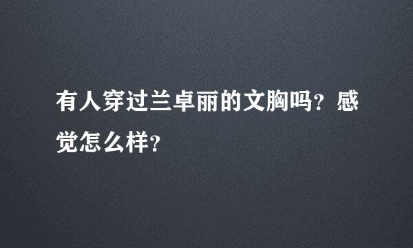 有人穿过兰卓丽的文胸吗？感觉怎么样？