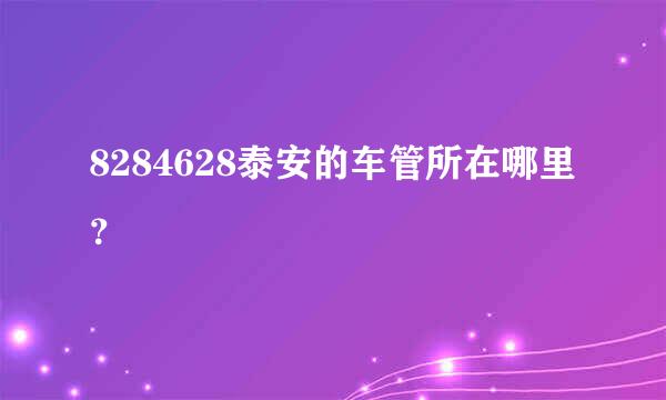 8284628泰安的车管所在哪里？