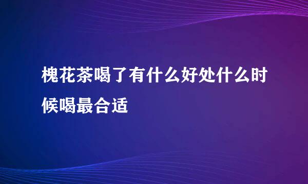 槐花茶喝了有什么好处什么时候喝最合适