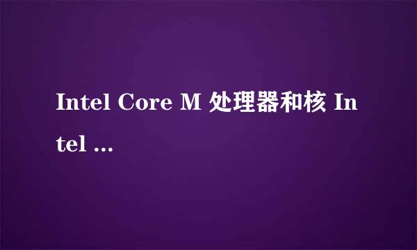 Intel Core M 处理器和核 Intel Core i7 处理器哪个好