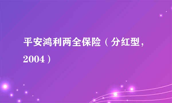 平安鸿利两全保险（分红型，2004）