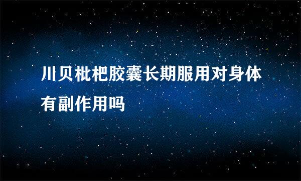 川贝枇杷胶囊长期服用对身体有副作用吗