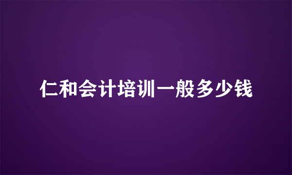 仁和会计培训一般多少钱