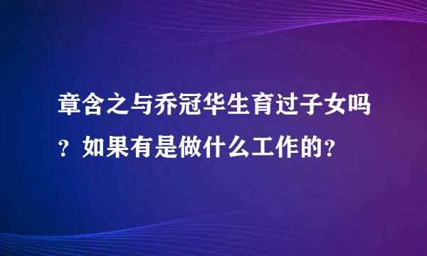 章含之与乔冠华生育过子女吗？如果有是做什么工作的？