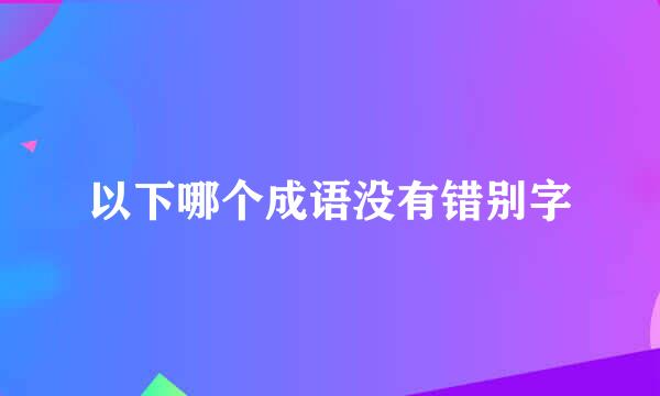 以下哪个成语没有错别字