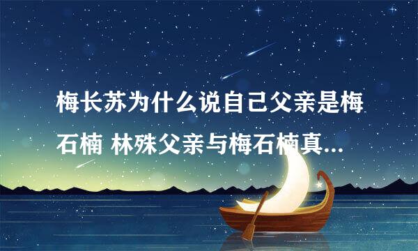 梅长苏为什么说自己父亲是梅石楠 林殊父亲与梅石楠真实关系揭秘