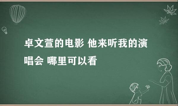 卓文萱的电影 他来听我的演唱会 哪里可以看