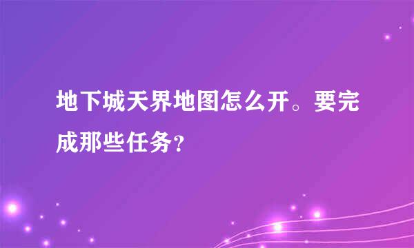 地下城天界地图怎么开。要完成那些任务？