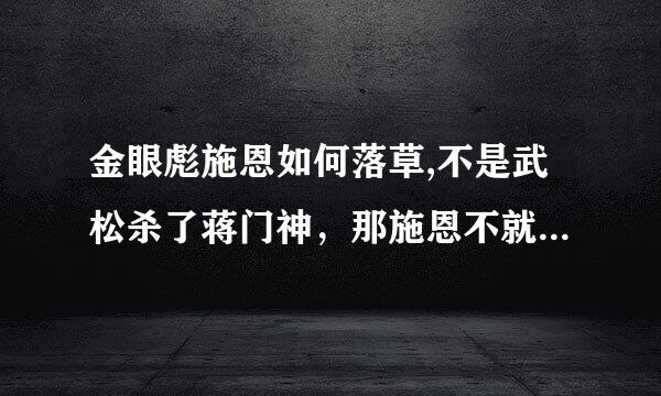 金眼彪施恩如何落草,不是武松杀了蒋门神，那施恩不就继续干快活林去了，怎么去了2龙山了