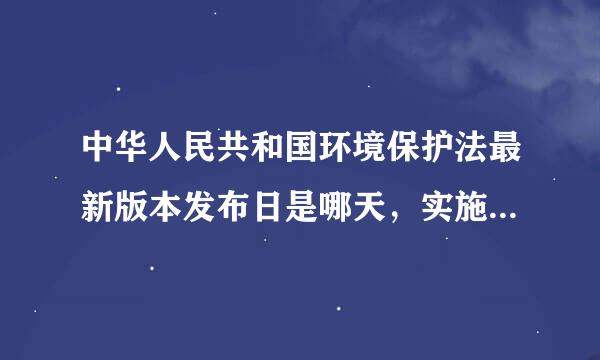 中华人民共和国环境保护法最新版本发布日是哪天，实施日期是哪天？