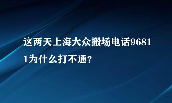 这两天上海大众搬场电话96811为什么打不通？