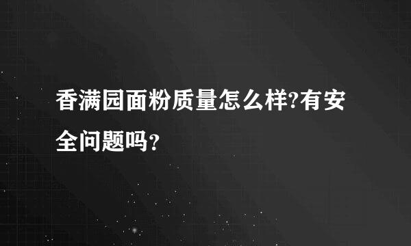 香满园面粉质量怎么样?有安全问题吗？