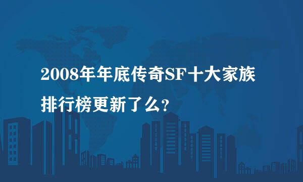 2008年年底传奇SF十大家族排行榜更新了么？