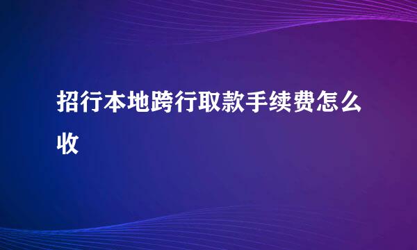 招行本地跨行取款手续费怎么收