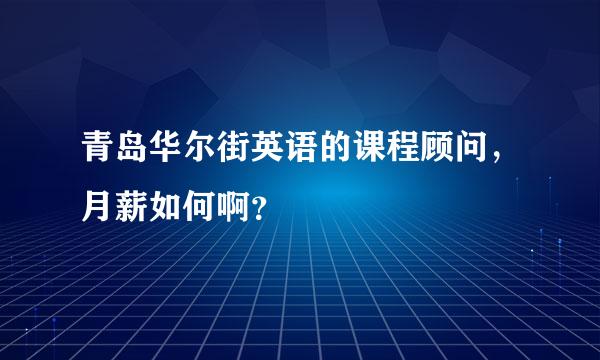 青岛华尔街英语的课程顾问，月薪如何啊？