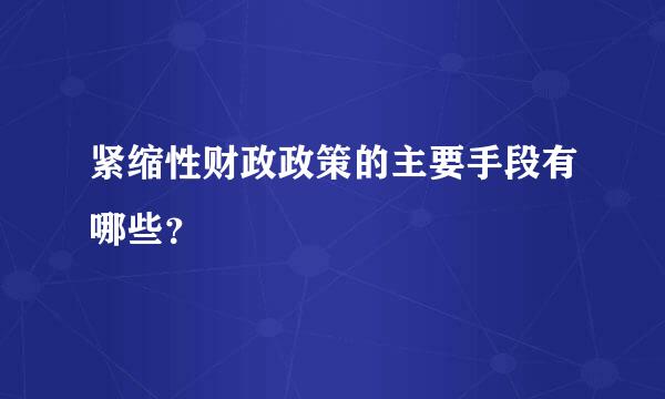 紧缩性财政政策的主要手段有哪些？