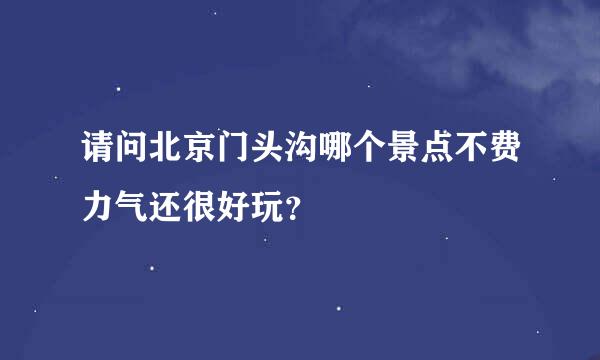 请问北京门头沟哪个景点不费力气还很好玩？