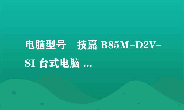 电脑型号	技嘉 B85M-D2V-SI 台式电脑 (扫描时间：2017年05月31日) 操作