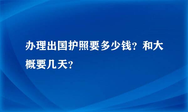 办理出国护照要多少钱？和大概要几天？