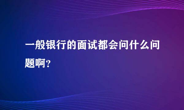 一般银行的面试都会问什么问题啊？