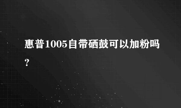 惠普1005自带硒鼓可以加粉吗？