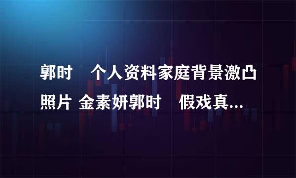 郭时旸个人资料家庭背景激凸照片 金素妍郭时旸假戏真做是情侣吗