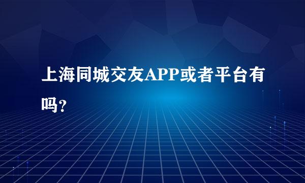 上海同城交友APP或者平台有吗？