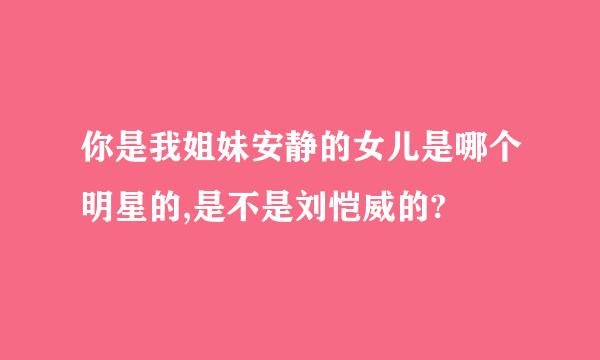 你是我姐妹安静的女儿是哪个明星的,是不是刘恺威的?