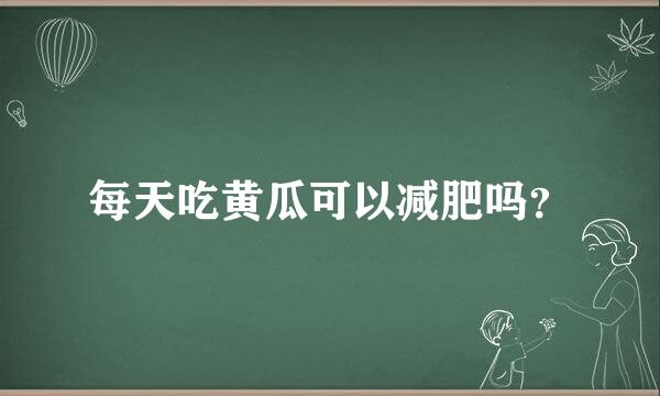 每天吃黄瓜可以减肥吗？