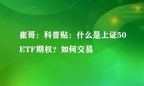 崔哥：科普贴：什么是上证50ETF期权？如何交易