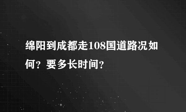 绵阳到成都走108国道路况如何？要多长时间？