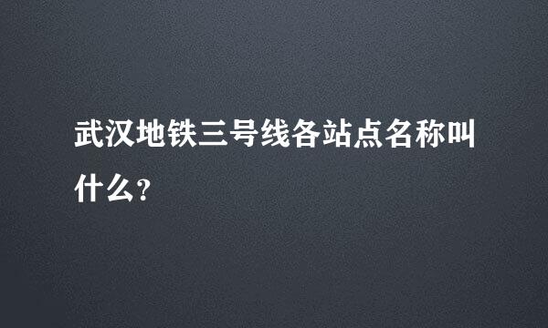 武汉地铁三号线各站点名称叫什么？