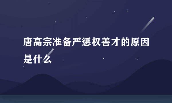 唐高宗准备严惩权善才的原因是什么