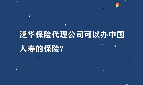 泛华保险代理公司可以办中国人寿的保险?