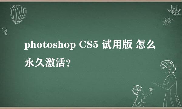 photoshop CS5 试用版 怎么永久激活？