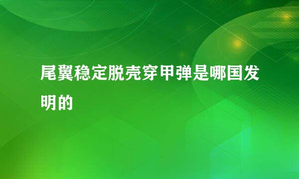 尾翼稳定脱壳穿甲弹是哪国发明的