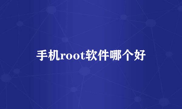 手机root软件哪个好