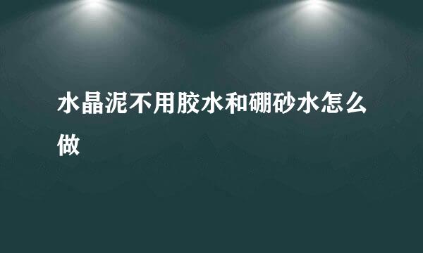 水晶泥不用胶水和硼砂水怎么做