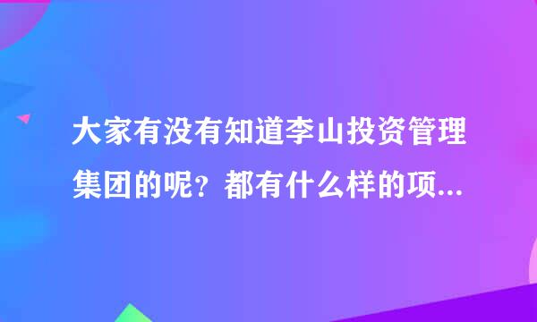 大家有没有知道李山投资管理集团的呢？都有什么样的项目啊？都对他的评价怎么样？