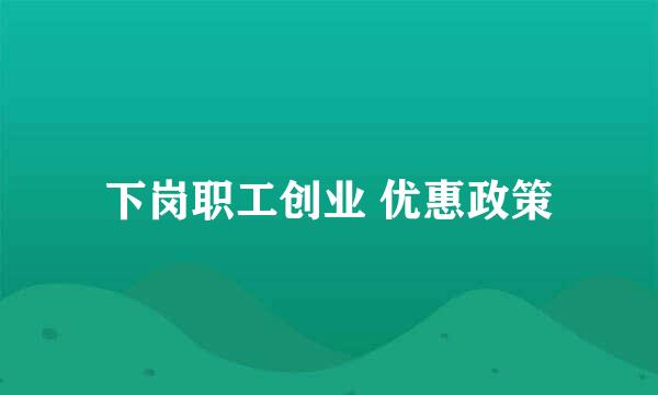 下岗职工创业 优惠政策