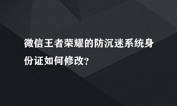 微信王者荣耀的防沉迷系统身份证如何修改？