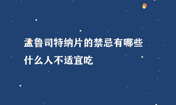 孟鲁司特纳片的禁忌有哪些 什么人不适宜吃