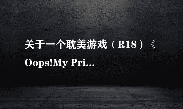 关于一个耽美游戏（R18）《Oops!My Prince》的详细信息+下载地址