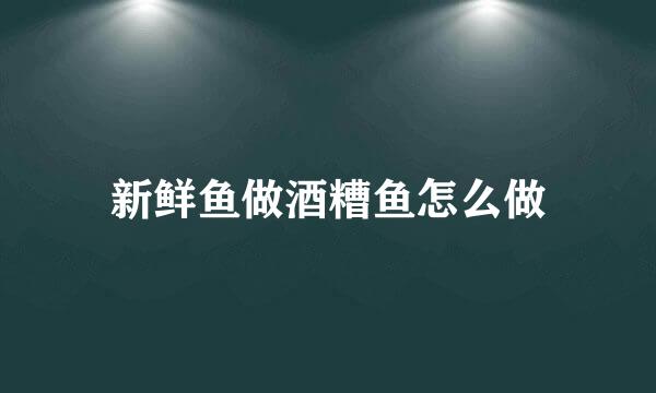 新鲜鱼做酒糟鱼怎么做