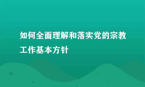 如何全面理解和落实党的宗教工作基本方针